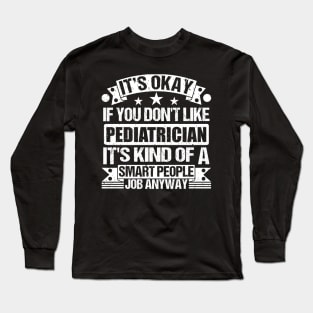 Pediatrician lover It's Okay If You Don't Like Pediatrician It's Kind Of A Smart People job Anyway Long Sleeve T-Shirt